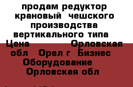 продам редуктор крановый  чешского производства вертикального типа › Цена ­ 19 000 - Орловская обл., Орел г. Бизнес » Оборудование   . Орловская обл.